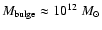 $M_{\rm bulge}\approx 10^{12}~M_\odot$