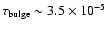 $\tau_{\rm bulge} \sim 3.5 \times 10^{-5}$