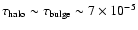 $\tau_{\rm halo} \sim \tau_{\rm bulge} \sim
7\times 10^{-5}$