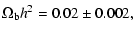 $\displaystyle \Omega_{\rm b} h^2 = 0.02 \pm 0.002,$