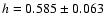 $h=0.585 \pm 0.063$