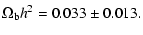 $\displaystyle \Omega_{\rm b} h^2 = 0.033 \pm 0.013.$