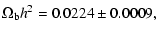 $\displaystyle \Omega_{\rm b} h^2 = 0.0224 \pm 0.0009,$