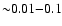 ${\sim} 0.01 {-} 0.1$