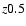$z\gr0.5$