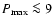 $P_{\rm max} \la9$