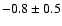 $-0.8 \pm 0.5$