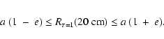 \begin{eqnarray*}{a}~(1~-~{e}) \leq {R}_{\tau = 1}(20~{\rm cm}) \leq {a}~(1~+~{e}).
\end{eqnarray*}