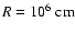$R=10^6\;{\rm cm}$