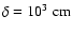 $\delta = 10^3\;{\rm cm}$