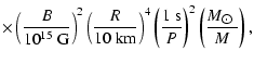 $\displaystyle \times \left(\frac{B}{10^{15}~ {\rm G}}\right)^2 \left(\frac{R}{1...
...left(\frac{1~ {\rm s}}{P}\right)^2 \left(\frac{M_{\hbox{$\odot$ }}}{M}\right) ,$