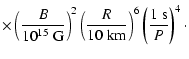 $\displaystyle \times \left(\frac{B}{10^{15}~ {\rm G}}\right)^2 \left(\frac{R}{10~ {\rm km}}\right)^6 \left(\frac{1 ~{\rm s}}{P}\right)^4\cdot$