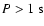 $P > 1~{\rm s}$