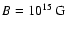 $B = 10^{15}~ {\rm G}$