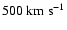 $ 500~ {\rm km}~ {\rm s}^{-1}$