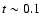 $t \sim 0.1$