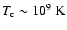 $T_{\rm c} \sim 10^{9}\;{\rm K}$