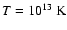 $T=10^{13}\;{\rm K}$