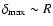 $\delta_{\rm max}\sim R$