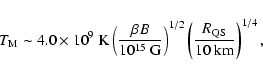 \begin{displaymath}T_{\rm M} \sim 4.0\times 10^{9}~ {\rm K} \left(\frac{\beta
B...
...t)^{1/2} \left(\frac{R_{\rm QS}}{10~ {\rm
km}}\right)^{1/4} ,
\end{displaymath}