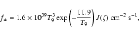\begin{displaymath}f_\pm = 1.6 \times 10^{39}T_9^3 \exp\left(-\frac{11.9}{T_9}\right)
J(\zeta)\;{\rm cm}^{-2}~{\rm s}^{-1} ,
\end{displaymath}