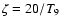 $\zeta = 20 / T_9$