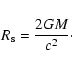 \begin{displaymath}
R_{\rm s}=\frac{2GM}{c^2}\cdot
\end{displaymath}