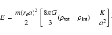 \begin{displaymath}\
E=\frac{m(r_{e}a)^{2}}{2}\left[ \frac{8\pi
G}{3}(\rho_{\rm tot}-\rho_{\rm int})-\frac{K}{a^{2}}\right]\cdot
\end{displaymath}