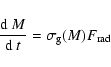 \begin{displaymath}
\frac{{\rm d}~ M}{{\rm d}~t}=\sigma_{\rm g}(M) F_{\rm rad}
\end{displaymath}