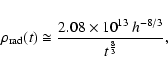 \begin{displaymath}
\rho_{\rm rad}(t) \cong \frac{2.08\times
10^{13}~h^{-8/3}}{t^{\frac{8}{3}}},
\end{displaymath}