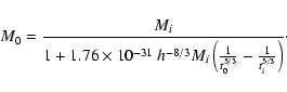 \begin{displaymath}
M_{0} = \frac{M_{i}}{1+ 1.76\times 10^{-31}~h^{-8/3}M_{i}\left(
\frac{1}{t_{0}^{5/3}}-\frac{1}{t_{i}^{5/3}}\right)}\cdot
\end{displaymath}