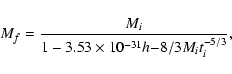 \begin{displaymath}
M_{f} = \frac{M_{i}}{1- 3.53\times 10^{-31}h{-8/3}M_{i}t_{i}^{-5/3}},
\end{displaymath}