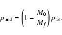 \begin{displaymath}
\rho_{\rm und}=\left(1-\frac{M_{0}}{M_{f}}\right)\rho_{\rm tot}.
\end{displaymath}