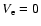 ${V}_{\rm e} = 0$