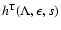 $
h^{\rm T}(\Lambda, \epsilon, s) $