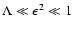 $ \Lambda \ll \epsilon ^2 \ll 1 $