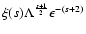 $ \xi (s)
\Lambda^{s+1 \over 2} \epsilon^{-(s+2)} $