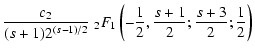 $\displaystyle {c_{2} \over (s+1) 2^{(s-1)/2}} \;_{2}
F _{1} \left( -{1 \over 2}, {s+1 \over 2}; {s+3 \over 2}; {1 \over 2}
\right)$
