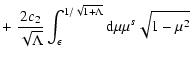 $\displaystyle + \left. {2 c_{2} \over \sqrt{\Lambda}} \int_{\epsilon} ^{1/ \sqrt{1 +
\Lambda}} {\rm d} \mu \mu ^{s} \sqrt{1 - \mu ^{2}} \right.$