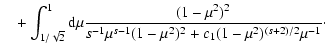 $\displaystyle \quad + \int_{1/\sqrt{2}}^1 {\rm d} \mu {(1-\mu^2)^2 \over s^{-1} \mu^{s-1}
(1-\mu^2)^2 + c_1 (1-\mu^2)^{(s+2)/2} \mu^{-1}}\cdot$