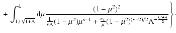 $\displaystyle \; + \left. \int_{1/\sqrt{1+\Lambda}}^{1} {\rm d} \mu
{ (1-\mu^2)...
...+ {c_1 \over \mu}
(1-\mu^2)^{(s+2)/2} \Lambda^{-{(2+s) \over 2}}} \right\}\cdot$