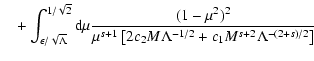 $\displaystyle \quad + \int_{\epsilon/\sqrt{\Lambda}}^{1/\sqrt{2}} {\rm d} \mu
{...
...u^{s+1} \left[ 2 c_2 M \Lambda^{-1/2} + c_1
M^{s+2} \Lambda^{-(2+s)/2} \right]}$