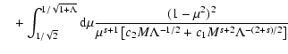 $\displaystyle \quad + \int_{1/\sqrt{2}}^{1/\sqrt{1+\Lambda}} {\rm d} \mu
{ (1-\...
...\mu^{s+1} \left[ c_2 M \Lambda^{-1/2} + c_1 M^{s+2}
\Lambda^{-(2+s)/2} \right]}$