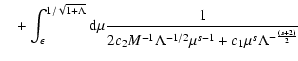 $\displaystyle \quad + \int_{\epsilon}^{1/\sqrt{1+\Lambda}} {\rm d} \mu {1
\over 2 c_2 M^{-1} \Lambda^{-1/2} \mu^{s-1} + c_1 \mu^s
\Lambda^{-{(s+2) \over 2}}}$