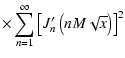 $\displaystyle \times \sum_{n=1} ^{\infty} \left[ J'_{n} \left( n M \sqrt{x} \right) \right]^{2}$