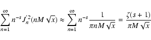 \begin{displaymath}\sum _{n=1} ^{\infty} n^{-s} J_{n}^{'2} (n M \sqrt{x}) \appro...
... \over \pi n M \sqrt{x}}
= {\zeta{(s+1)} \over \pi M \sqrt{x}}
\end{displaymath}