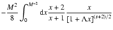 $\displaystyle - {M^{2} \over 8} \int_{0} ^{M^{-2}} {\rm d}x {x+2 \over x+1} {x \over
\left[ 1 + \Lambda x \right] ^{(s+2)/2}}$