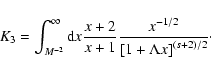 \begin{displaymath}K_{3} = \int_{M^{-2}} ^{\infty} {\rm d}x {x+2 \over x+1} {x^{-1/2} \over
\left[ 1 + \Lambda x \right] ^{(s+2)/2}}\cdot
\end{displaymath}