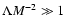 $\Lambda M^{-2} \gg 1$