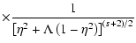 $\displaystyle \times {1 \over \left[ \eta ^{2} + \Lambda \left(1 - \eta^{2} \right) \right] ^{(s+2)/2}}$
